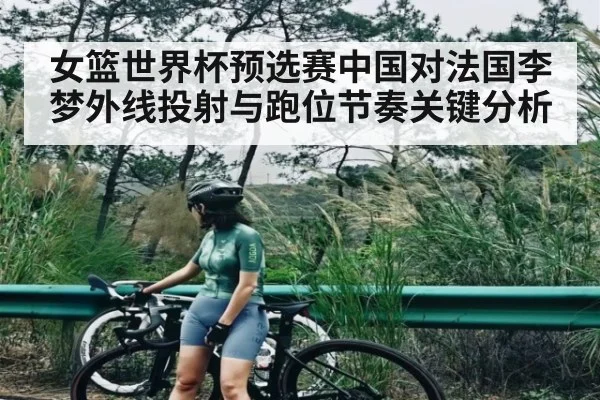 女篮世界杯预选赛中国对法国李梦外线投射与跑位节奏关键分析 | NG28