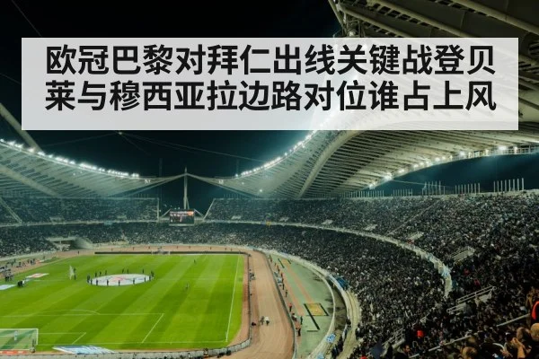 欧冠巴黎对拜仁出线关键战登贝莱与穆西亚拉边路对位谁占上风 | NG28