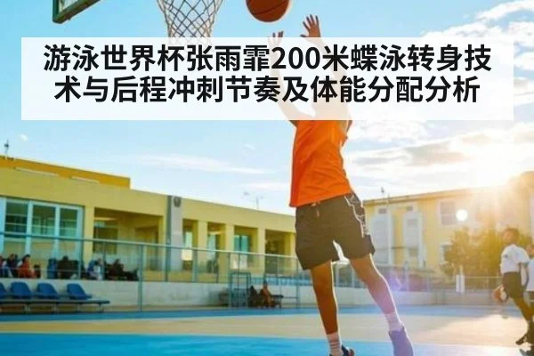 游泳世界杯张雨霏200米蝶泳转身技术与后程冲刺节奏及体能分配分析 | NG28